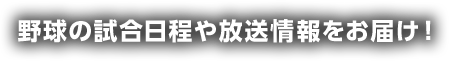 野球の試合日程や放送情報をお届け！